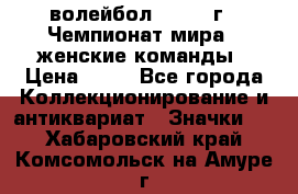 15.1) волейбол : 1978 г - Чемпионат мира - женские команды › Цена ­ 99 - Все города Коллекционирование и антиквариат » Значки   . Хабаровский край,Комсомольск-на-Амуре г.